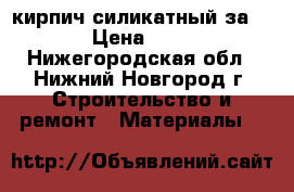 кирпич силикатный за 7.38 › Цена ­ 5 100 - Нижегородская обл., Нижний Новгород г. Строительство и ремонт » Материалы   